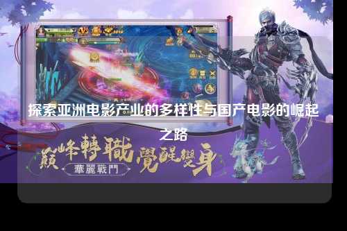 探索亚洲电影产业的多样性与国产电影的崛起之路