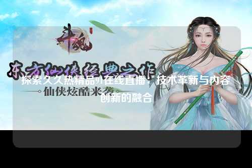 探索久久热精品91在线直播：技术革新与内容创新的融合