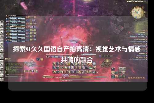 探索91久久国语自产拍高清：视觉艺术与情感共鸣的融合