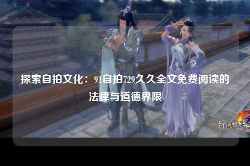 探索自拍文化：91自拍729久久全文免费阅读的法律与道德界限