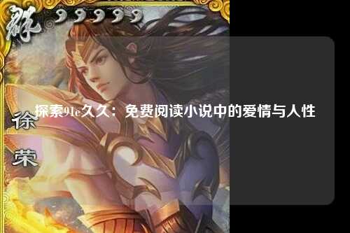 探索91e久久：免费阅读小说中的爱情与人性