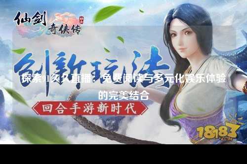 探索91久久直播：免费阅读与多元化娱乐体验的完美结合