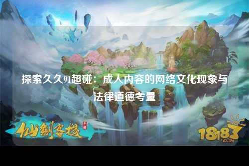 探索久久91超碰：成人内容的网络文化现象与法律道德考量