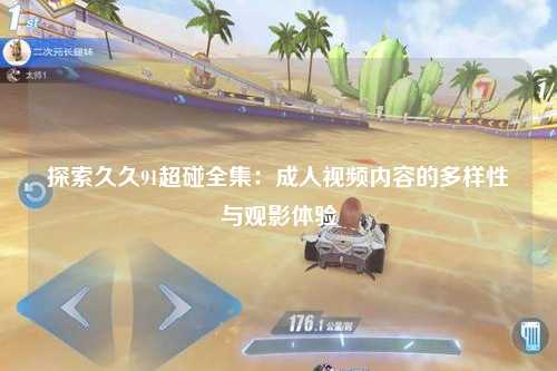 探索久久91超碰全集：成人视频内容的多样性与观影体验