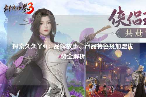 探索久久丫91：品牌故事、产品特色及加盟优势全解析