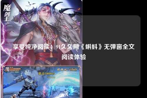 享受纯净阅读：91久久网《蝌蚪》无弹窗全文阅读体验