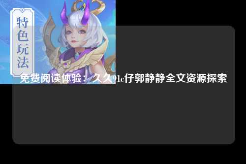 免费阅读体验：久久91c仔郭静静全文资源探索