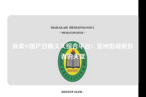 探索91国产日韩久久综合平台：亚洲影视爱好者的天堂