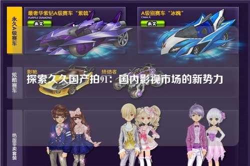探索久久国产拍91：国内影视市场的新势力