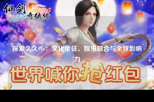 探索久久91r：文化象征、娱乐融合与全球影响力