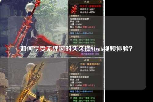 如何享受无弹窗的久久撸91vob视频体验？