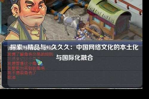 探索91精品与91久久久：中国网络文化的本土化与国际化融合