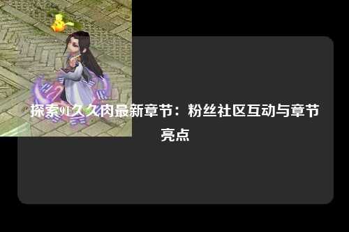 探索91久久肉最新章节：粉丝社区互动与章节亮点