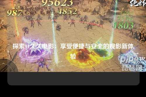 探索91久久电影：享受便捷与安全的观影新体验