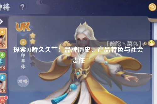 探索91娇久久艹：品牌历史、产品特色与社会责任