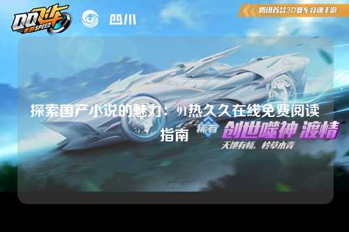 探索国产小说的魅力：91热久久在线免费阅读指南