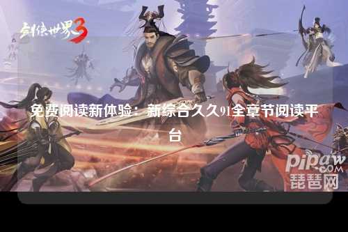 免费阅读新体验：新综合久久91全章节阅读平台