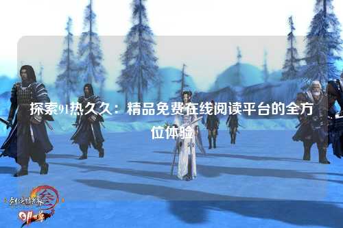 探索91热久久：精品免费在线阅读平台的全方位体验