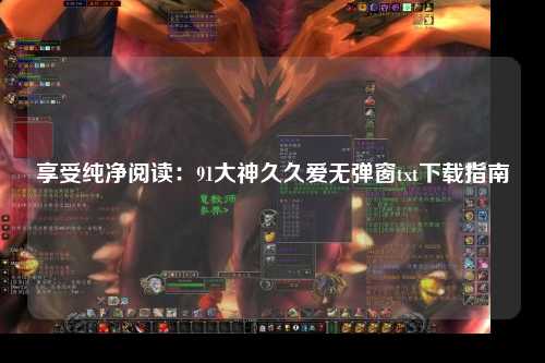 享受纯净阅读：91大神久久爱无弹窗txt下载指南