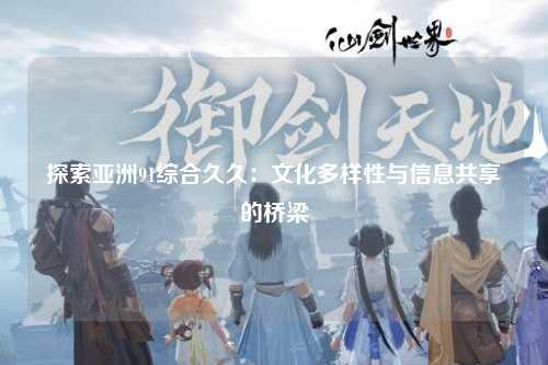 探索亚洲91综合久久：文化多样性与信息共享的桥梁