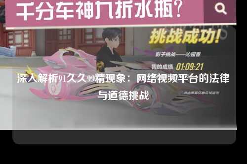 深入解析91久久99精现象：网络视频平台的法律与道德挑战