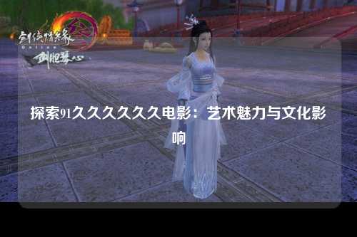 探索91久久久久久久电影：艺术魅力与文化影响