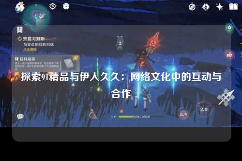 探索91精品与伊人久久：网络文化中的互动与合作