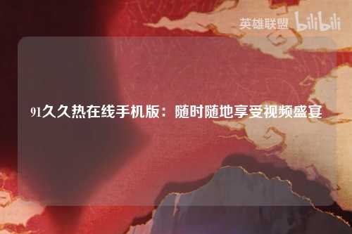 91久久热在线手机版：随时随地享受视频盛宴