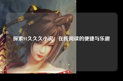探索91久久久小说：在线阅读的便捷与乐趣