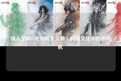 深入了解91老司机久久精：网络文化中的老司机
