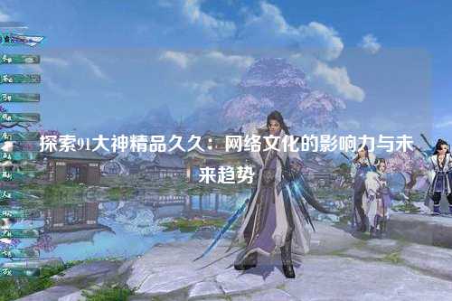 探索91大神精品久久：网络文化的影响力与未来趋势