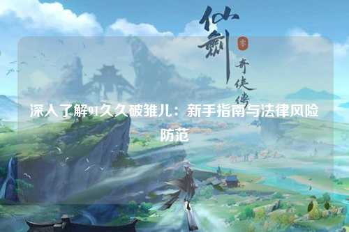 深入了解91久久破雏儿：新手指南与法律风险防范