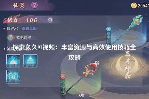 探索久久91视频：丰富资源与高效使用技巧全攻略
