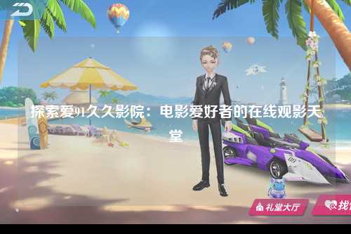 探索爱91久久影院：电影爱好者的在线观影天堂