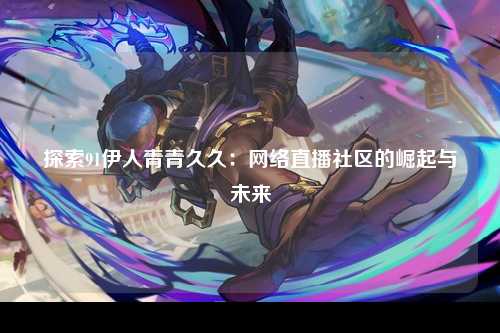 探索91伊人青青久久：网络直播社区的崛起与未来