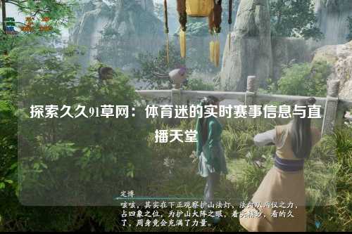探索久久91草网：体育迷的实时赛事信息与直播天堂