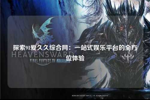 探索91爱久久综合网：一站式娱乐平台的全方位体验