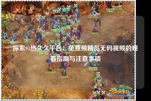 探索91热久久平台：免费频精品无码视频的观看指南与注意事项