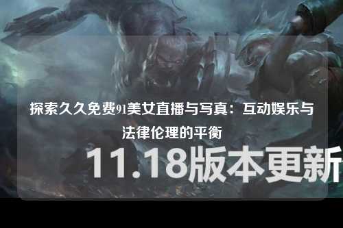 探索久久免费91美女直播与写真：互动娱乐与法律伦理的平衡