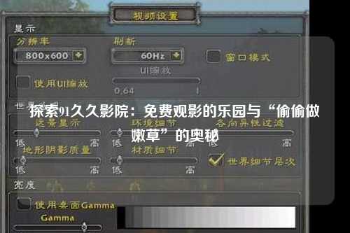 探索91久久影院：免费观影的乐园与“偷偷做嫩草”的奥秘