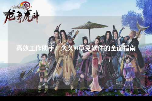高效工作助手：久久91草免软件的全面指南