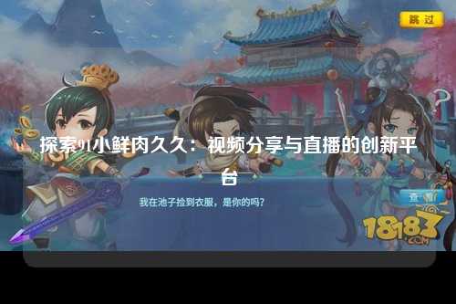 探索91小鲜肉久久：视频分享与直播的创新平台