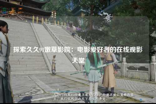 探索久久91嫩草影院：电影爱好者的在线观影天堂