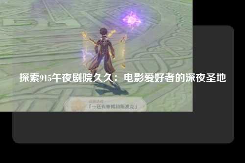 探索915午夜剧院久久：电影爱好者的深夜圣地