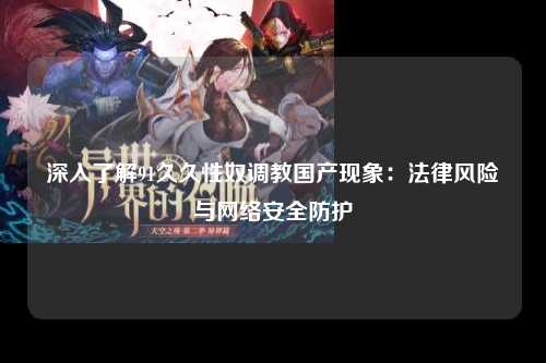 深入了解91久久性奴调教国产现象：法律风险与网络安全防护