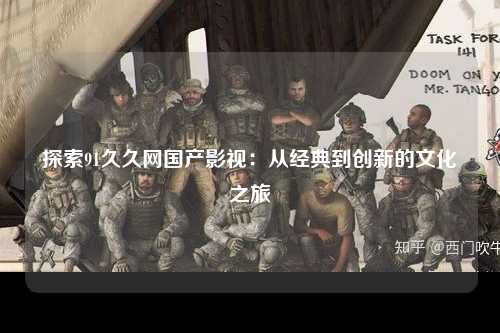 探索91久久网国产影视：从经典到创新的文化之旅