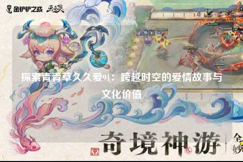 探索青青草久久爱91：跨越时空的爱情故事与文化价值